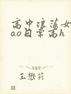 高中浪荡女挨cao日常高h
