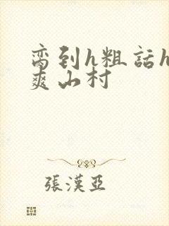 脔到h粗话h好爽山村封面