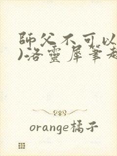 师父不可以(限)洛灵犀笔趣阁