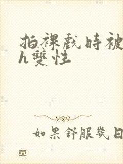 拍裸戏时被c了h双性封面