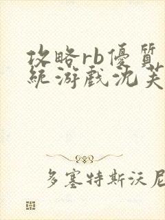 攻略rb优质系统游戏沈芙原文