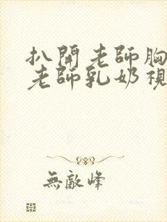 扒开老师胸罩喝老师乳奶视频