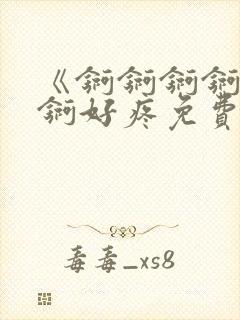 《锕锕锕锕锕锕锕好疼免费视频》
