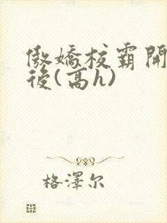 傲娇校霸开荤以后(高h)