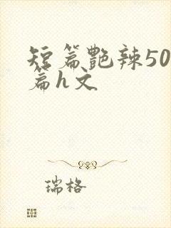短篇艳辣500篇h文