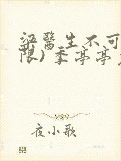 梁医生不可以(限) 季亭亭免费阅读