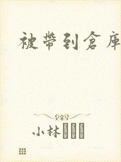 被带到仓库糟蹋