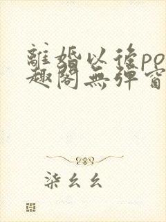 离婚以后po笔趣阁无弹窗