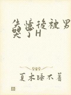 失忆后被男友C哭了H