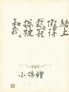 和总裁假结婚后我被宠得上头