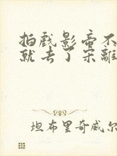 拍戏影帝不小心就去了宋离