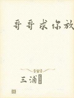 哥哥求你放了我