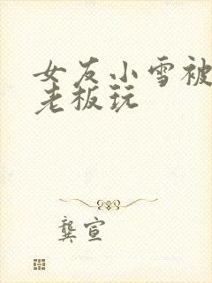 女友小雪被房东老板玩