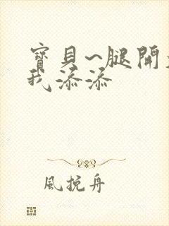 宝贝~腿开大点我添添