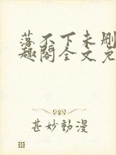 落不下未删减笔趣阁全文免费阅读