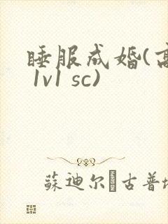 睡服成婚(高h 1v1 sc)
