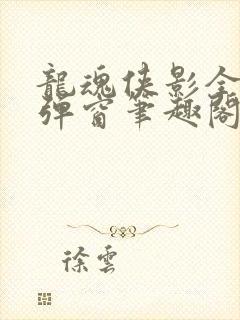 龙魂侠影全文无弹窗笔趣阁