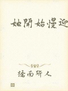 她开始慢迎迎合