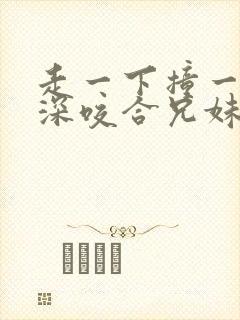 走一下撞一下深深咬合兄妹