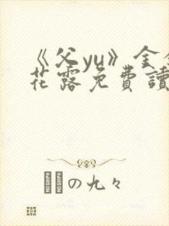 《父yu》金银花露免费读书