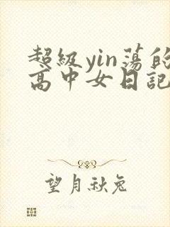 超级yin荡的高中女日记h