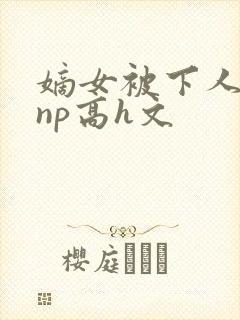 嫡女被下人凌虐np高h文