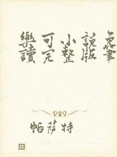 乐可小说免费阅读完整版笔趣无弹窗诸天阁
