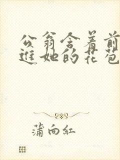 公翁含着前面挺进她的花苞