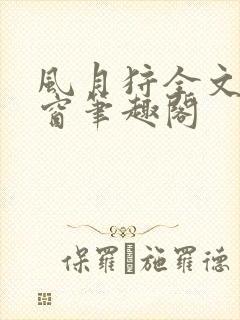 风月狩全文无弹窗笔趣阁
