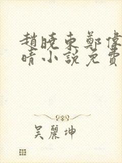 赵晓东郑伟吴雪晴小说免费阅读