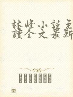 林峰小说免费阅读全文最新章节封面