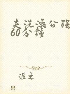 夫洗澡公强我了60分钟