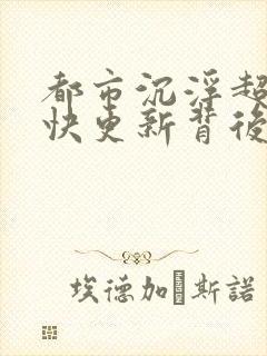 都市沉浮超前超快更新背后原因