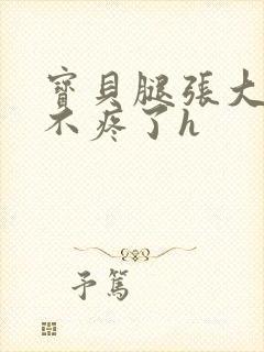 宝贝腿张大点就不疼了h