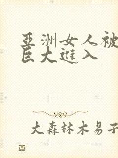 亚洲女人被黑人巨大进入
