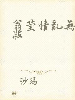 翁莹情乱无删减版