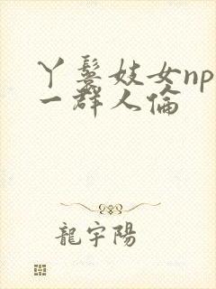 丫鬟妓女np被一群人伦