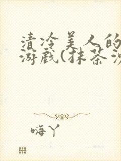 清冷美人的神奇游戏(抹茶沙冰)海棠