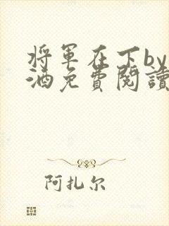 将军在下by烈酒免费阅读