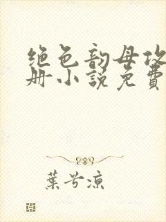 绝色韵母攻略手册小说免费阅读