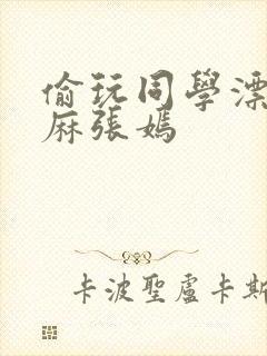 偷玩同学漂亮麻麻张嫣封面