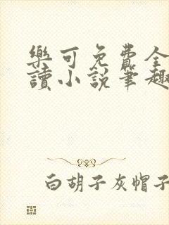 乐可免费全文阅读小说笔趣阁