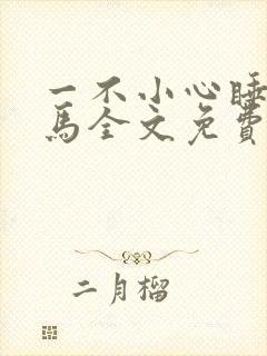 一不小心睡了竹马全文免费阅读