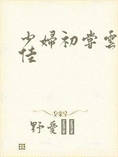 少妇初尝云雨柔佳