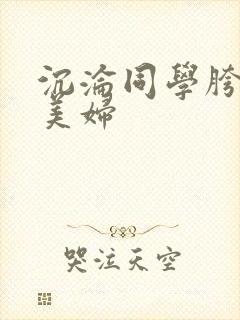 沉沦同学胯下的美妇