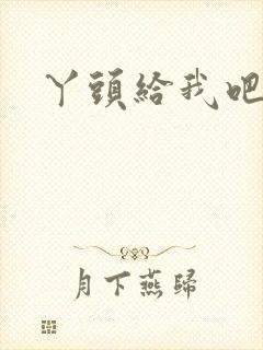 丫头给我吧