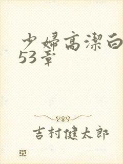 少妇高洁白义第53章