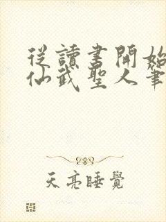 从读书开始肝成仙武圣人笔趣阁