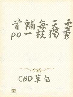首辅每天要不够po一枝独秀
