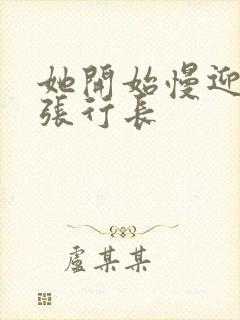 她开始慢迎迎合张行长